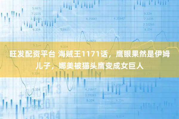 旺发配资平台 海贼王1171话，鹰眼果然是伊姆儿子，娜美被猫头鹰变成女巨人