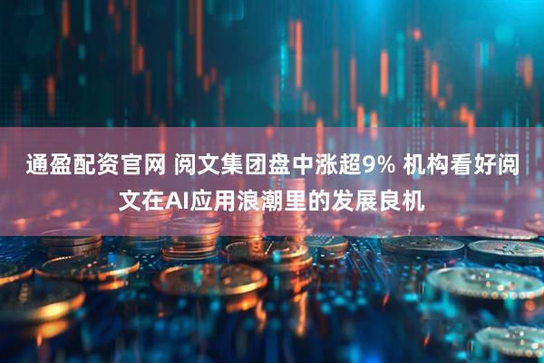 通盈配资官网 阅文集团盘中涨超9% 机构看好阅文在AI应用浪潮里的发展良机