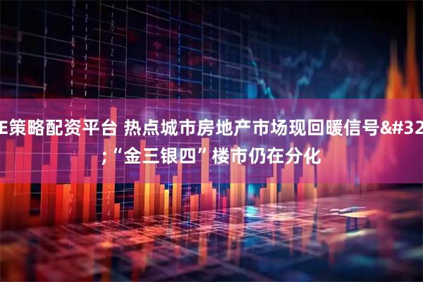 E策略配资平台 热点城市房地产市场现回暖信号 “金三银四”楼市仍在分化
